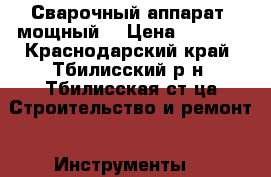 Сварочный аппарат (мощный) › Цена ­ 3 000 - Краснодарский край, Тбилисский р-н, Тбилисская ст-ца Строительство и ремонт » Инструменты   